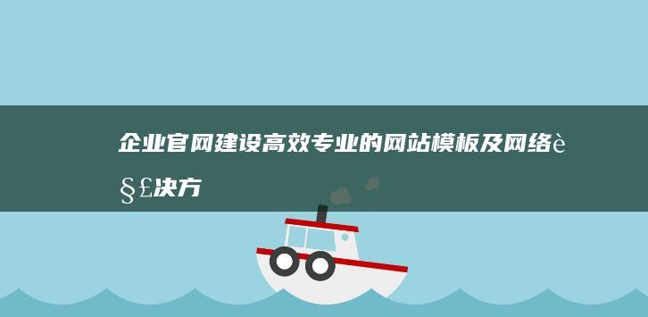 企业官网建设：高效专业的网站模板及网络解决方案